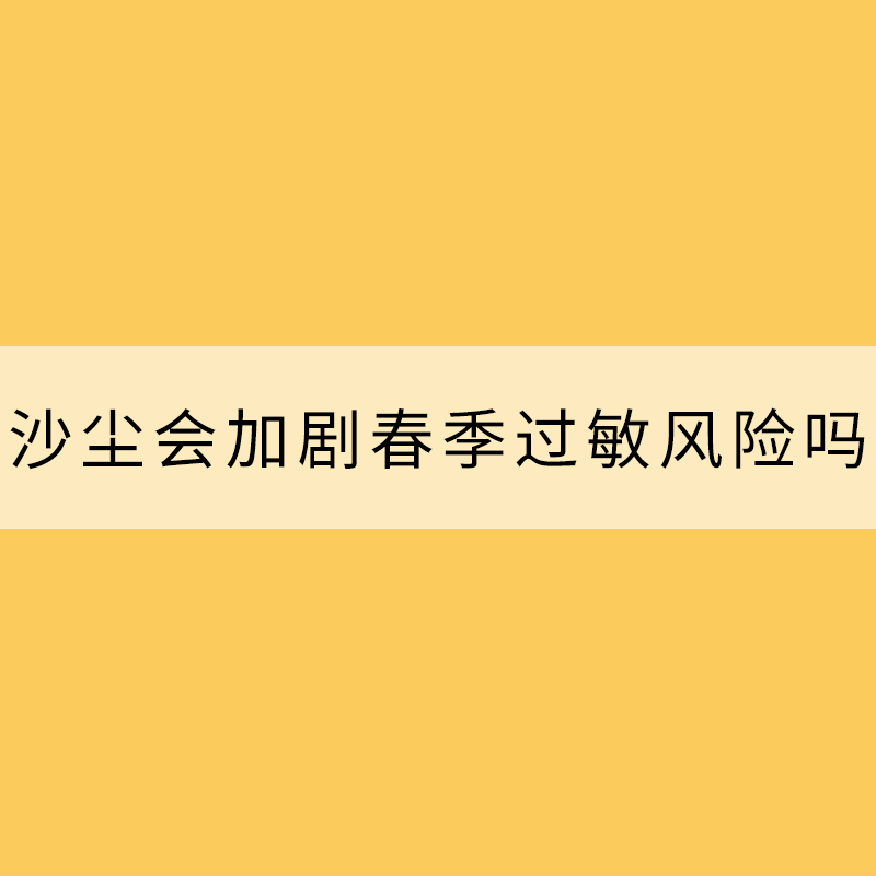 沙塵會加劇春季過敏風險嗎？