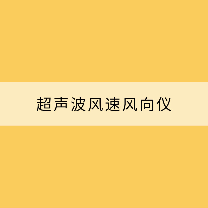 超聲波風(fēng)速風(fēng)向儀（超聲波風(fēng)速風(fēng)向儀介紹）