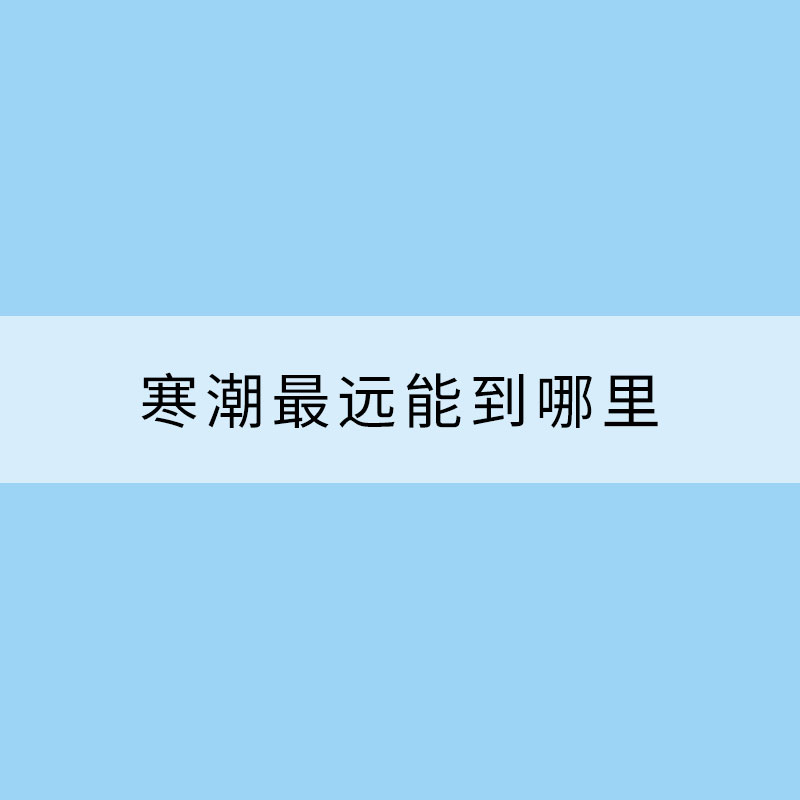 寒潮最遠能到哪里？大數(shù)據(jù)揭秘你不知道的寒潮真相