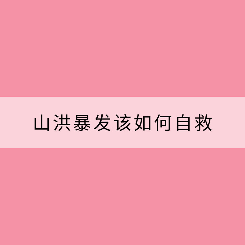 山洪暴發(fā)該如何自救？