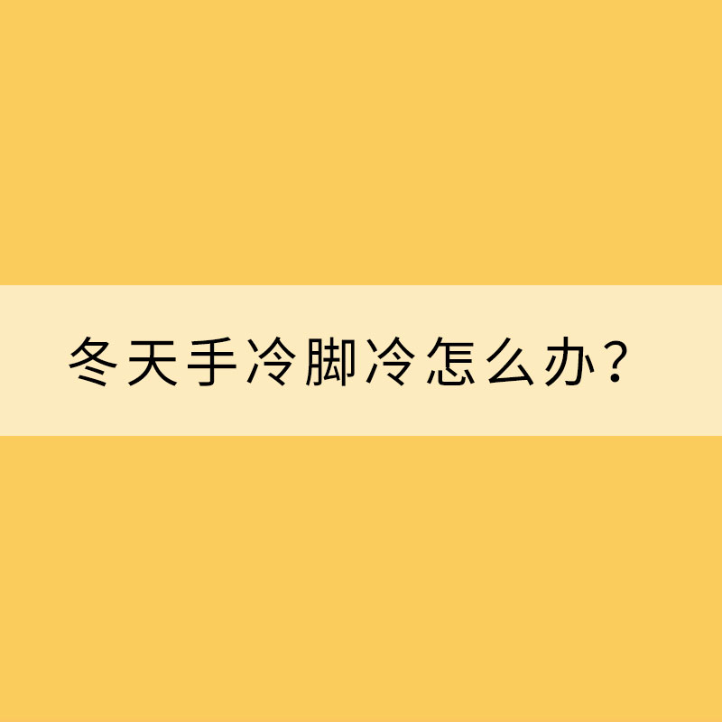 冬天手冷腳冷怎么辦？專家支招“吃掉寒冷”