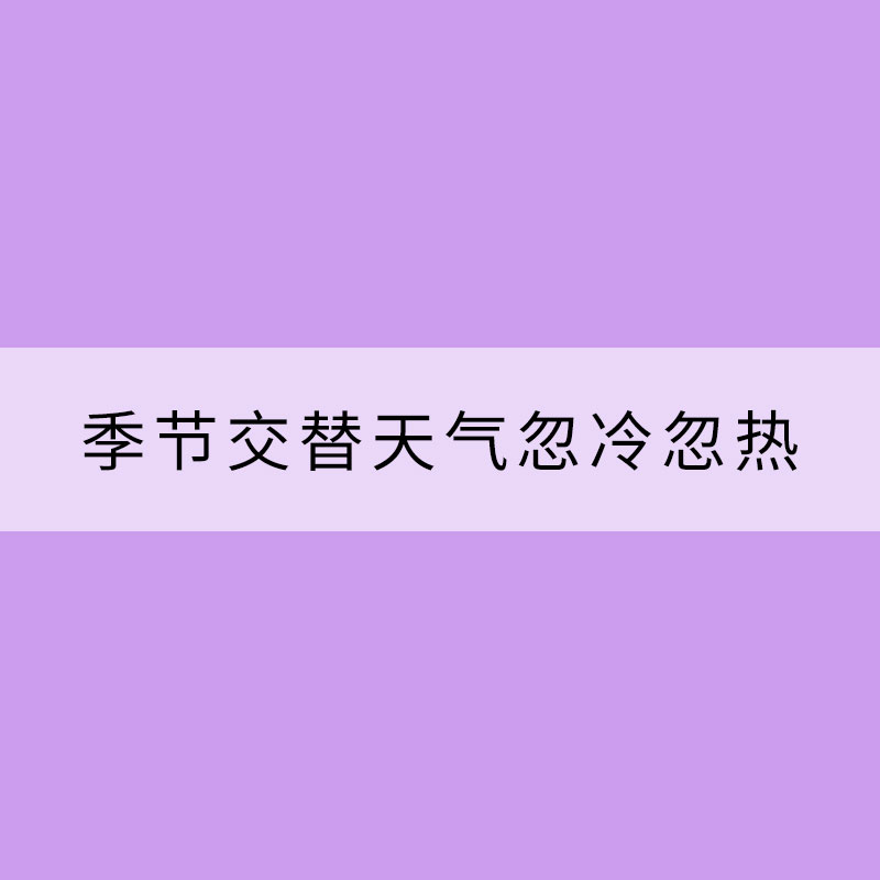 季節交替天氣忽冷忽熱 這些需要注意