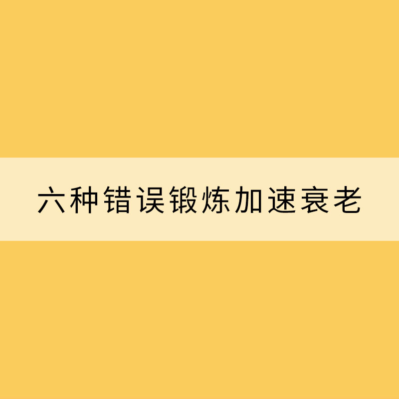 健身你做對了嗎？六種錯誤鍛煉加速衰老?