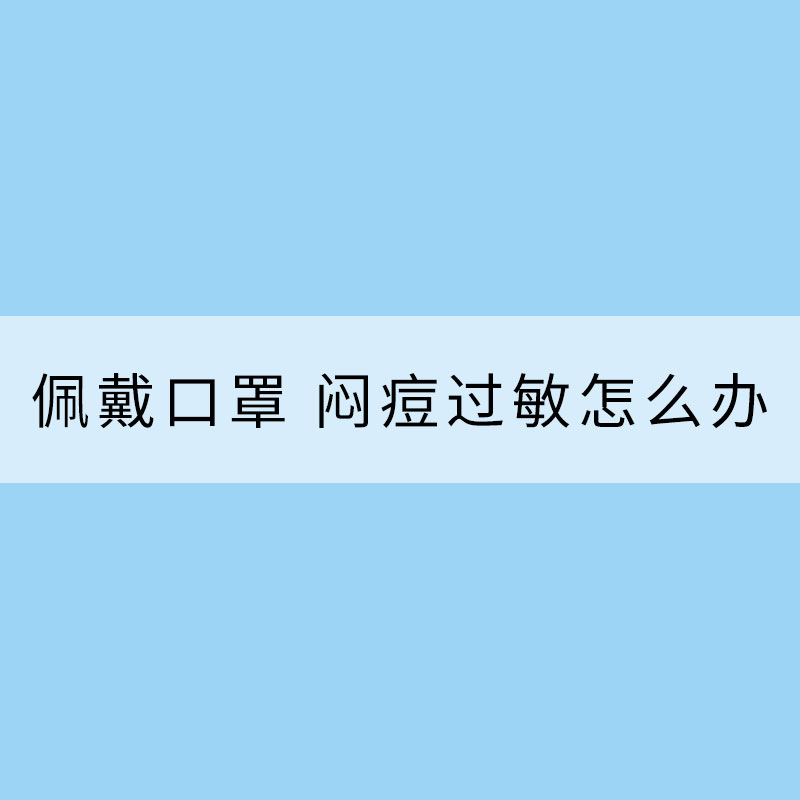 長時間佩戴口罩 悶痘過敏怎么辦？