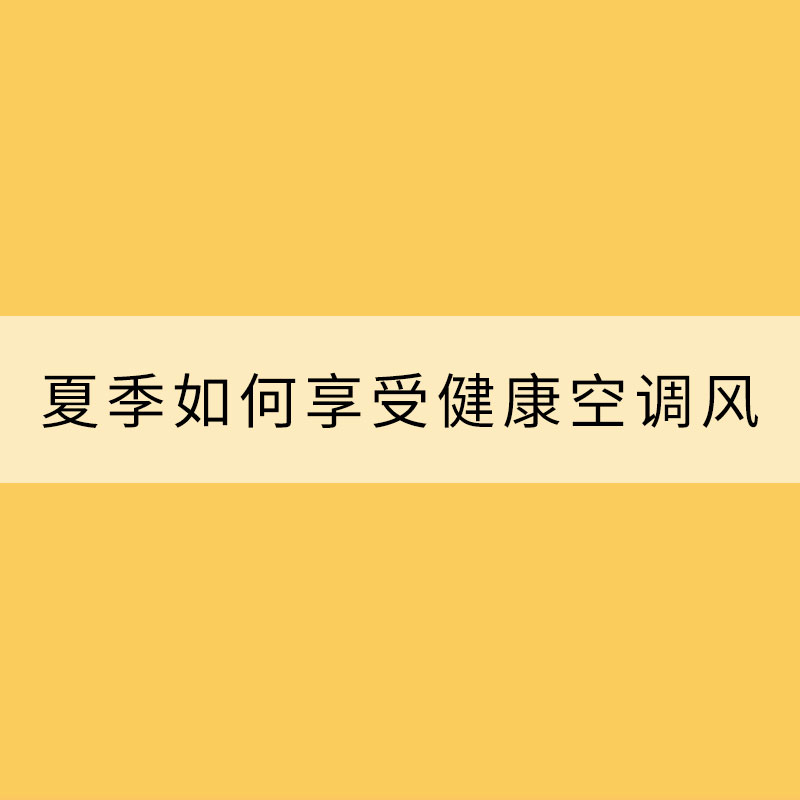 建議收藏！教你夏季如何享受健康空調(diào)風(fēng)