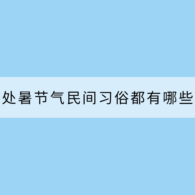 處暑節氣民間習俗都有哪些？