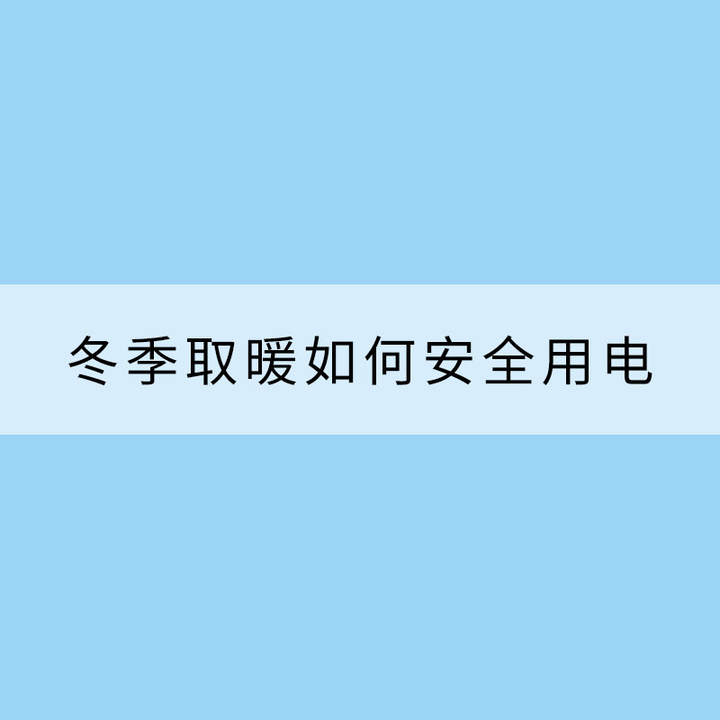 冬季取暖如何安全用電？這些要知道