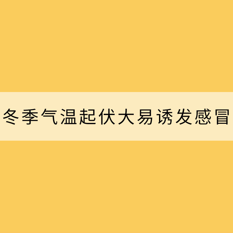 冬季氣溫起伏大易誘發(fā)感冒 如何提高免疫力？