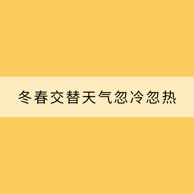 冬春交替天氣忽冷忽熱 這些需要注意