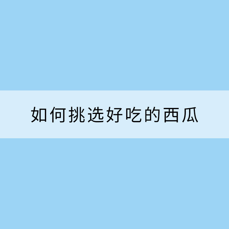 夏天來了！吃瓜季開啟 如何挑選好吃的西瓜？