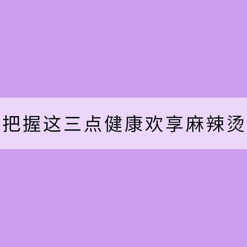 入冬飲食記：把握這三點健康歡享麻辣燙